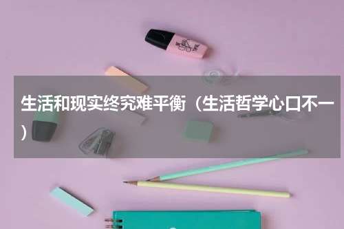生活和现实终究难平衡（生活哲学心口不一）