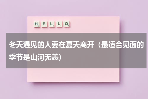 冬天遇见的人要在夏天离开（最适合见面的季节是山河无恙）