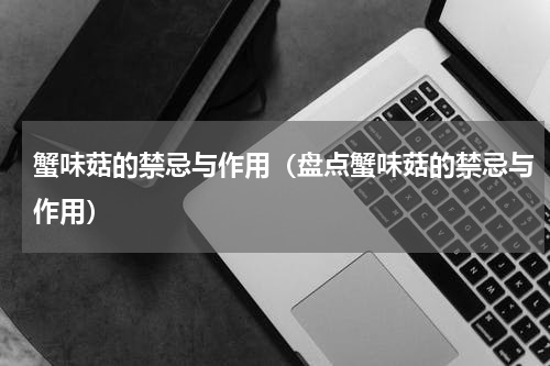 蟹味菇的禁忌与作用（盘点蟹味菇的禁忌与作用）