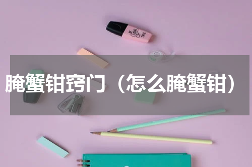 腌蟹钳窍门（怎么腌蟹钳）
