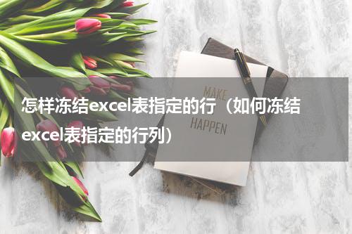怎样冻结excel表指定的行（如何冻结excel表指定的行列）