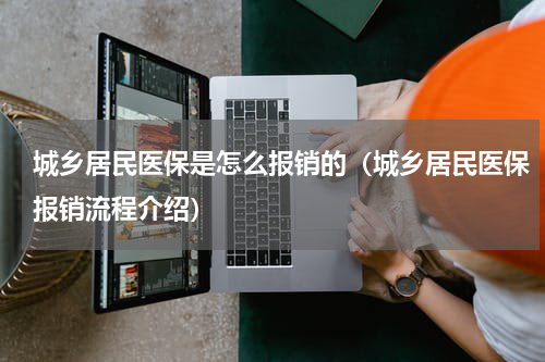 城乡居民医保是怎么报销的（城乡居民医保报销流程介绍）