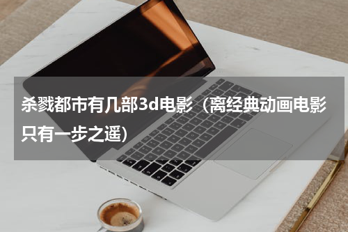 杀戮都市有几部3d电影（离经典动画电影只有一步之遥）