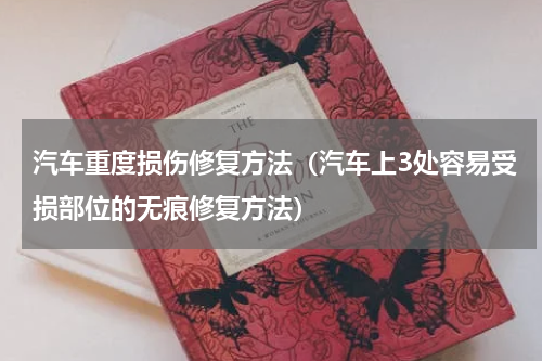 汽车重度损伤修复方法（汽车上3处容易受损部位的无痕修复方法）