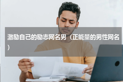 激励自己的励志网名男（正能量的男性网名）