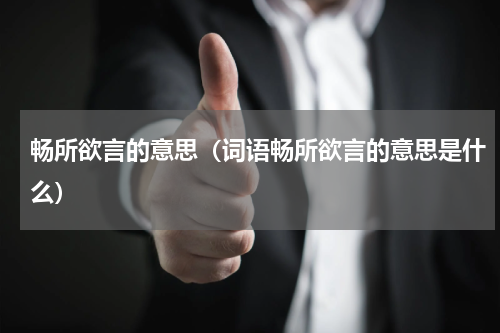 畅所欲言的意思（词语畅所欲言的意思是什么）
