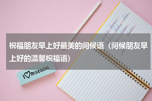 祝福朋友早上好最美的问候语（问候朋友早上好的温馨祝福语）