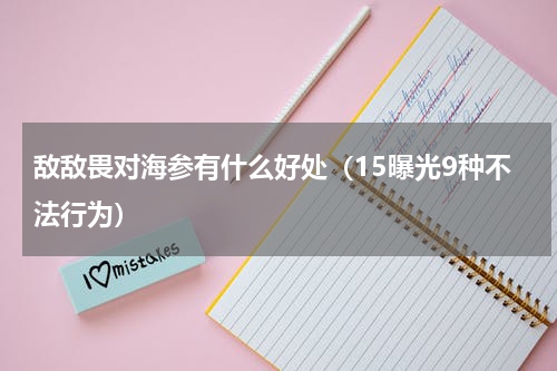 敌敌畏对海参有什么好处（15曝光9种不法行为）