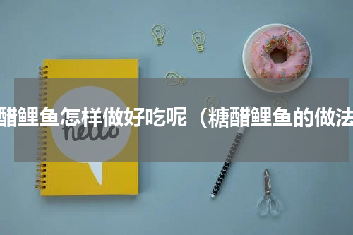 糖醋鲤鱼怎样做好吃呢（糖醋鲤鱼的做法）