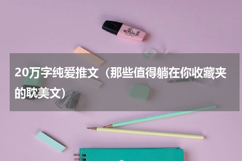 20万字纯爱推文（那些值得躺在你收藏夹的耽美文）