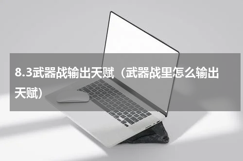 8.3武器战输出天赋（武器战里怎么输出天赋）