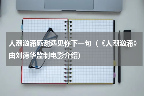 人潮汹涌感谢遇见你下一句（《人潮汹涌》由刘德华监制电影介绍）