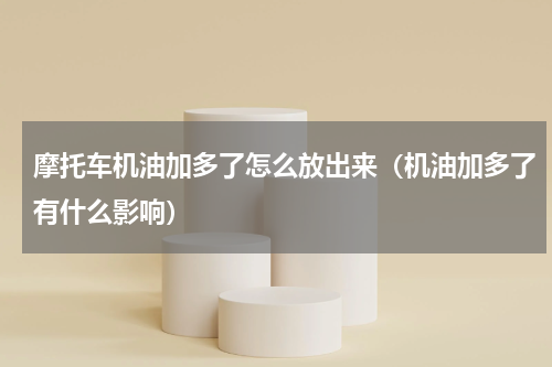 摩托车机油加多了怎么放出来（机油加多了有什么影响）