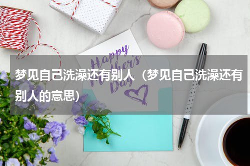 梦见自己洗澡还有别人（梦见自己洗澡还有别人的意思）