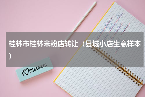 桂林市桂林米粉店转让（县城小店生意样本）