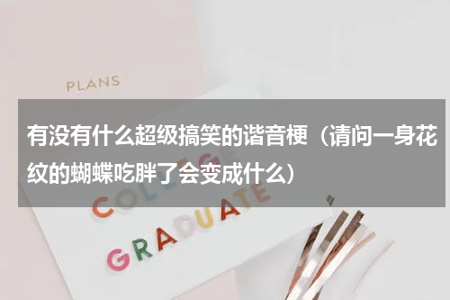 有没有什么超级搞笑的谐音梗（请问一身花纹的蝴蝶吃胖了会变成什么）