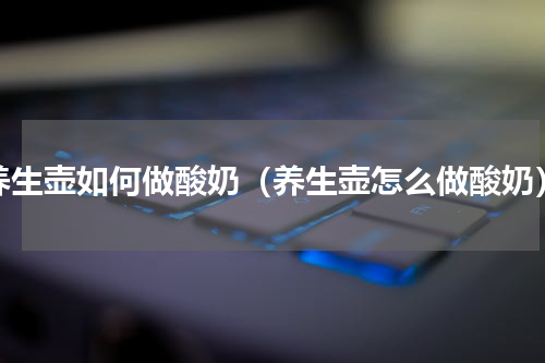 养生壶如何做酸奶（养生壶怎么做酸奶）