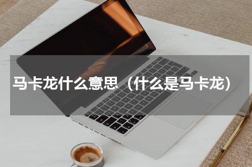 马卡龙什么意思（什么是马卡龙）