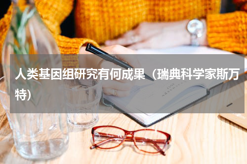 人类基因组研究有何成果（瑞典科学家斯万特）