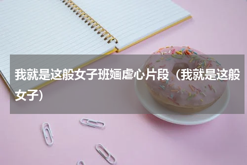 我就是这般女子班婳虐心片段（我就是这般女子）