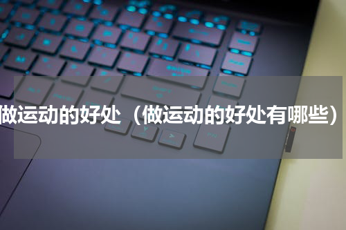 做运动的好处（做运动的好处有哪些）