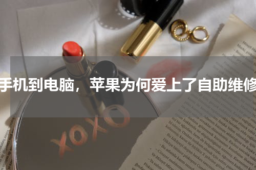 从手机到电脑，苹果为何爱上了自助维修？
