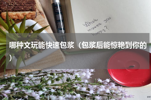 哪种文玩能快速包浆（包浆后能惊艳到你的）