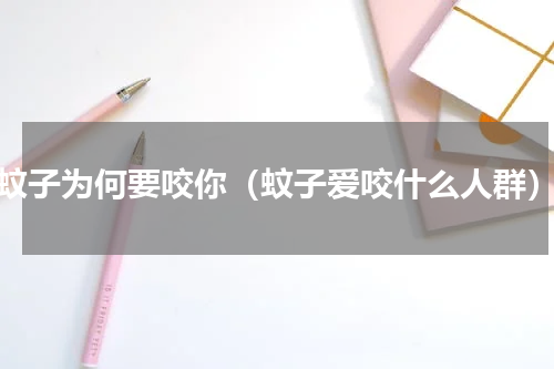蚊子为何要咬你（蚊子爱咬什么人群）