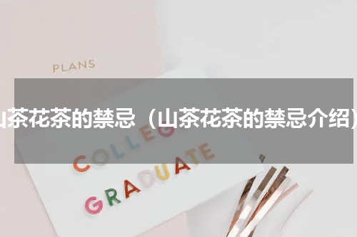 山茶花茶的禁忌（山茶花茶的禁忌介绍）