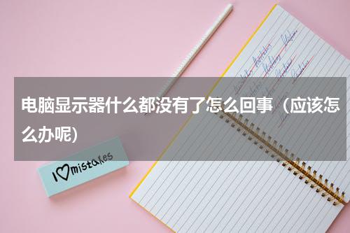 电脑显示器什么都没有了怎么回事（应该怎么办呢）