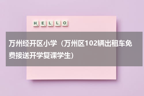 万州经开区小学（万州区102辆出租车免费接送开学复课学生）