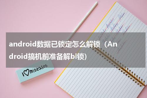 android数据已锁定怎么解锁（Android搞机前准备解bl锁）
