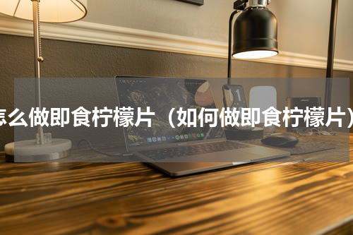 怎么做即食柠檬片（如何做即食柠檬片）