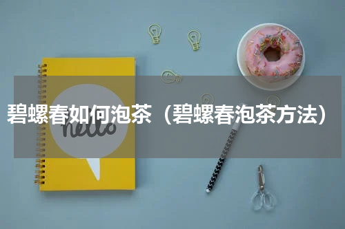 碧螺春如何泡茶（碧螺春泡茶方法）