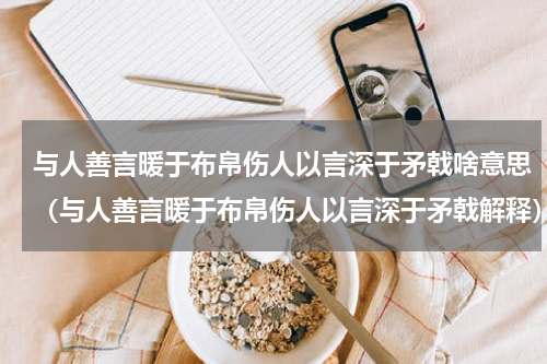 与人善言暖于布帛伤人以言深于矛戟啥意思（与人善言暖于布帛伤人以言深于矛戟解释）