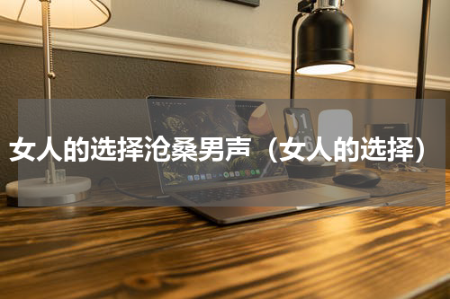 女人的选择沧桑男声（女人的选择）
