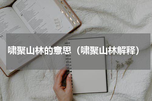 啸聚山林的意思（啸聚山林解释）