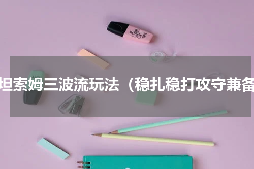 斯坦索姆三波流玩法（稳扎稳打攻守兼备）