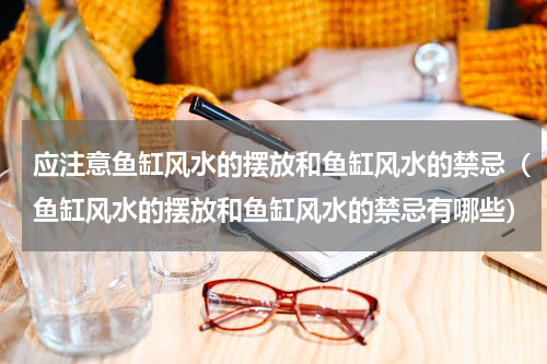 应注意鱼缸风水的摆放和鱼缸风水的禁忌（鱼缸风水的摆放和鱼缸风水的禁忌有哪些）
