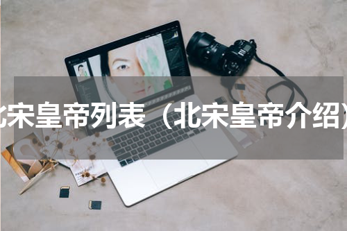 北宋皇帝列表（北宋皇帝介绍）