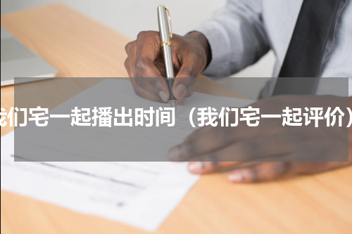 我们宅一起播出时间（我们宅一起评价）
