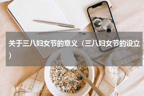 关于三八妇女节的意义（三八妇女节的设立）