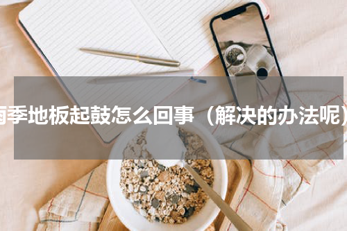 雨季地板起鼓怎么回事（解决的办法呢）