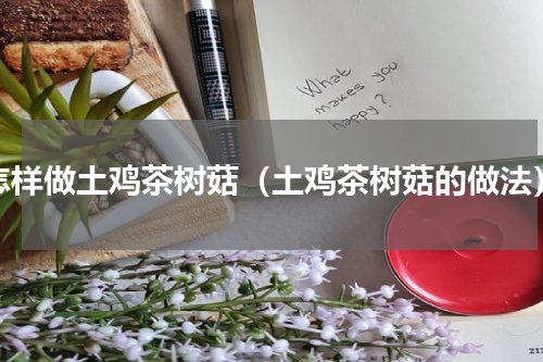 怎样做土鸡茶树菇（土鸡茶树菇的做法）