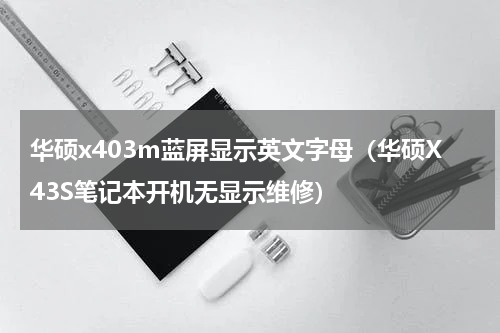 华硕x403m蓝屏显示英文字母（华硕X43S笔记本开机无显示维修）