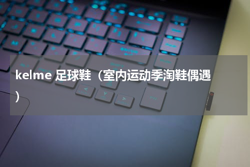 kelme 足球鞋（室内运动季淘鞋偶遇）