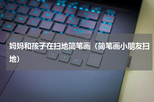 妈妈和孩子在扫地简笔画（简笔画小朋友扫地）