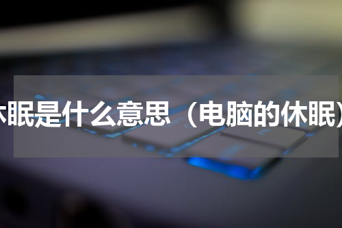 休眠是什么意思（电脑的休眠）