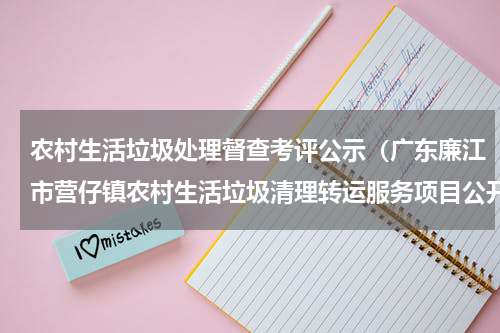 农村生活垃圾处理督查考评公示（广东廉江市营仔镇农村生活垃圾清理转运服务项目公开招标公告）