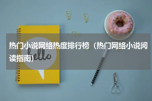 热门小说网络热度排行榜（热门网络小说阅读指南）
